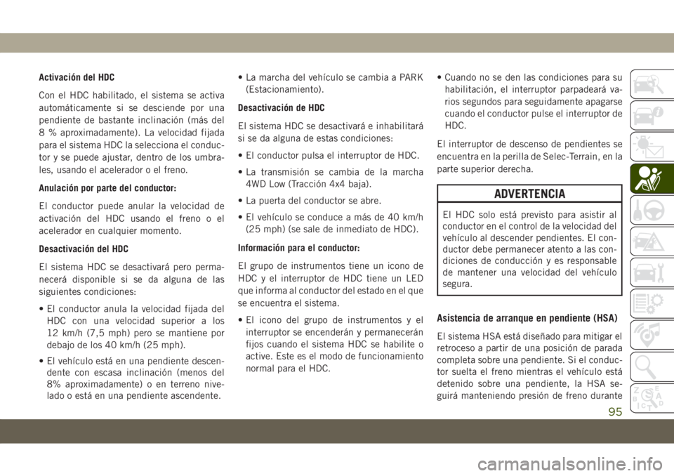 JEEP COMPASS 2019 Manual de Empleo y Cuidado (in Spanish) Activación del HDC
Con el HDC habilitado, el sistema se activa
automáticamente si se desciende por una
pendiente de bastante inclinación (más del
8 % aproximadamente). La velocidad fijada
para el JEEP COMPASS 2019 Manual de Empleo y Cuidado (in Spanish) Activación del HDC
Con el HDC habilitado, el sistema se activa
automáticamente si se desciende por una
pendiente de bastante inclinación (más del
8 % aproximadamente). La velocidad fijada
para el