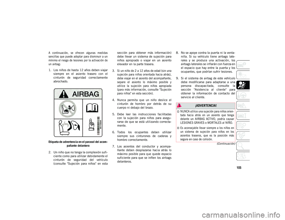 JEEP COMPASS 2020 Manual de Empleo y Cuidado (in Spanish) 105
(Continuación)
A continuación, se ofrecen algunas medidas
sencillas que puede adoptar para disminuir a un
mínimo el riesgo de lesiones por la activación de
un airbag:
1. Los niños JEEP COMPASS 2020 Manual de Empleo y Cuidado (in Spanish) 105
(Continuación)
A continuación, se ofrecen algunas medidas
sencillas que puede adoptar para disminuir a un
mínimo el riesgo de lesiones por la activación de
un airbag:
1. Los niños