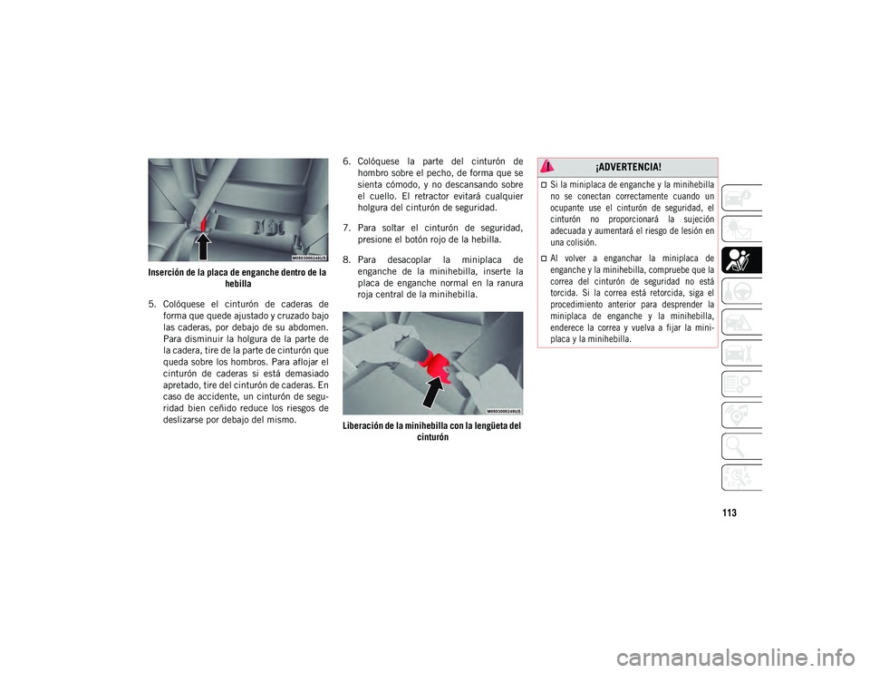 JEEP COMPASS 2020 Manual de Empleo y Cuidado (in Spanish) 113
Inserción de la placa de enganche dentro de la hebilla
5. Colóquese el cinturón de caderas de forma que quede ajustado y cruzado bajo
las caderas, por debajo de su abdomen.
Para dis JEEP COMPASS 2020 Manual de Empleo y Cuidado (in Spanish) 113
Inserción de la placa de enganche dentro de la hebilla
5. Colóquese el cinturón de caderas de forma que quede ajustado y cruzado bajo
las caderas, por debajo de su abdomen.
Para dis