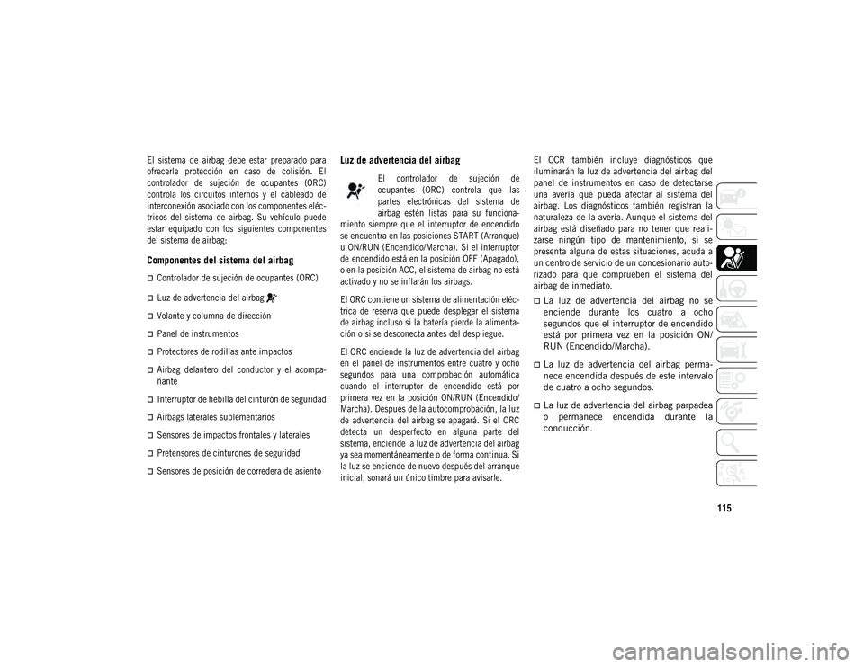 JEEP COMPASS 2020 Manual de Empleo y Cuidado (in Spanish) 115
El sistema de airbag debe estar preparado para
ofrecerle protección en caso de colisión. El
controlador de sujeción de ocupantes (ORC)
controla los circuitos internos y JEEP COMPASS 2020 Manual de Empleo y Cuidado (in Spanish) 115
El sistema de airbag debe estar preparado para
ofrecerle protección en caso de colisión. El
controlador de sujeción de ocupantes (ORC)
controla los circuitos internos y