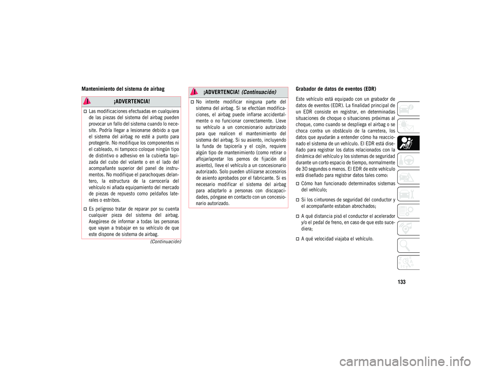 JEEP COMPASS 2020  Manual de Empleo y Cuidado (in Spanish) 133
(Continuación)
Mantenimiento del sistema de airbag Grabador de datos de eventos (EDR)

Este  vehículo  está  equipado  con  un  grabador  de
datos de eventos (EDR). La finalidad principal de
un