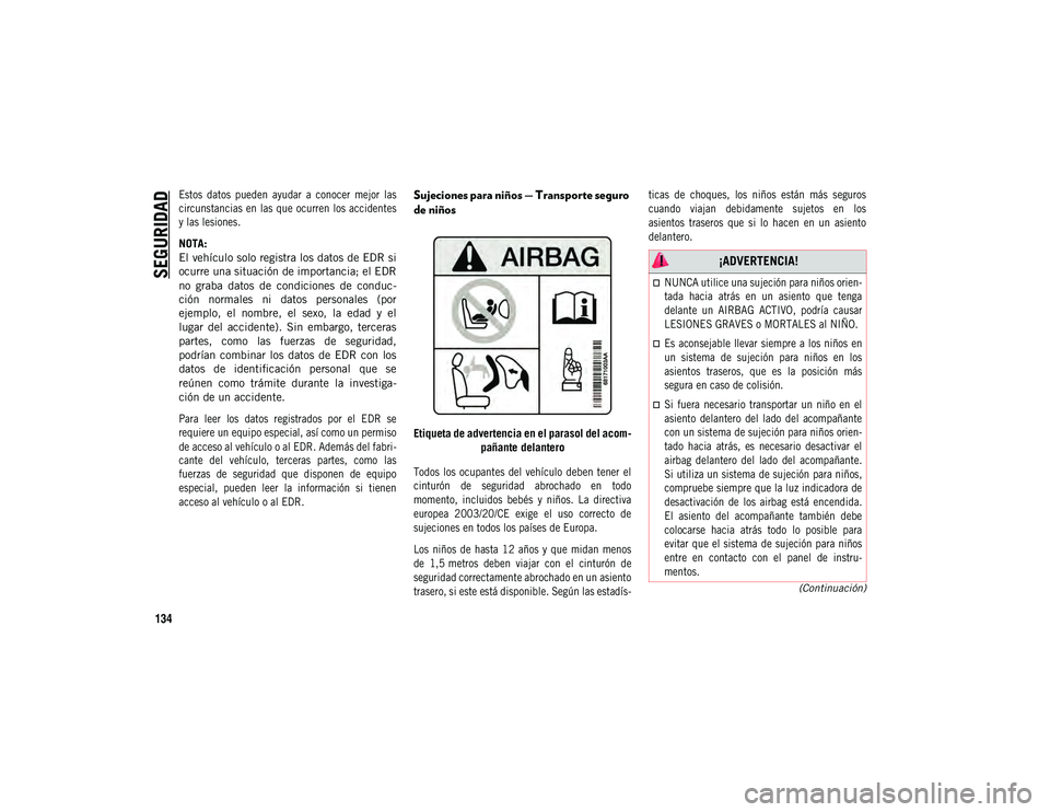 JEEP COMPASS 2020  Manual de Empleo y Cuidado (in Spanish) SEGURIDAD
134
(Continuación)
Estos
 datos  pueden  ayudar  a  conocer  mejor  las 
circunstancias en las que ocurren  los accidentes 
y las lesiones.

NOTA:
El vehículo solo registra los datos de ED