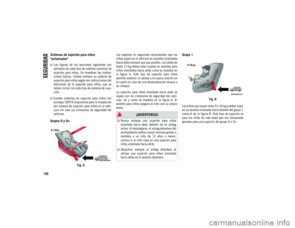 JEEP COMPASS 2020  Manual de Empleo y Cuidado (in Spanish) SEGURIDAD
136
Sistemas de sujeción para niños 
"universales"

Las  figuras  de  las  secciones  siguientes  son
ejemplos de cada tipo de sistema universal de
sujeción  para  niños.  Se 