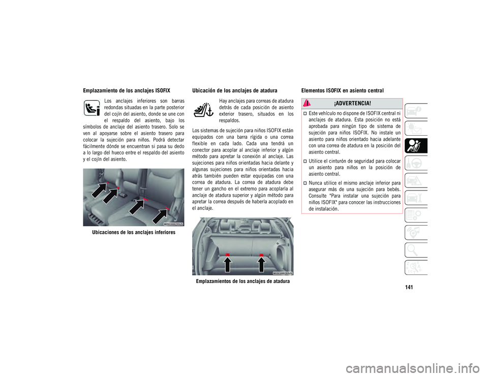 JEEP COMPASS 2020 Manual de Empleo y Cuidado (in Spanish) 141
Emplazamiento de los anclajes ISOFIX
Los anclajes inferiores son barras
redondas situadas en la parte posterior
del cojín del asiento, donde se une con
el respaldo del asiento, bajo los JEEP COMPASS 2020 Manual de Empleo y Cuidado (in Spanish) 141
Emplazamiento de los anclajes ISOFIX
Los anclajes inferiores son barras
redondas situadas en la parte posterior
del cojín del asiento, donde se une con
el respaldo del asiento, bajo los