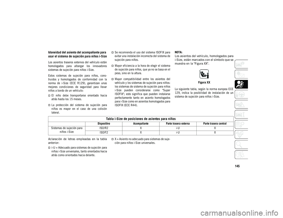 JEEP COMPASS 2020 Manual de Empleo y Cuidado (in Spanish) 145
Idoneidad del asiento del acompañante para
usar el sistema de sujeción para niños i-Size
Los asientos traseros externos del vehículo están
homologados para albergar los innovadores
si JEEP COMPASS 2020 Manual de Empleo y Cuidado (in Spanish) 145
Idoneidad del asiento del acompañante para
usar el sistema de sujeción para niños i-Size
Los asientos traseros externos del vehículo están
homologados para albergar los innovadores
si