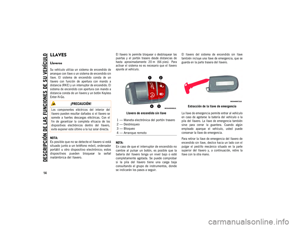 JEEP COMPASS 2020  Manual de Empleo y Cuidado (in Spanish) 14
DESCRIPCIÓN DE LAS FUNCIONES DE SU VEHÍCULO
LLAVES 
Llaveros  

Su  vehículo  utiliza  un  sistema  de  encendido  de
arranque con llave o un sistema de encendido sin
llave.  El  sistema  de  en