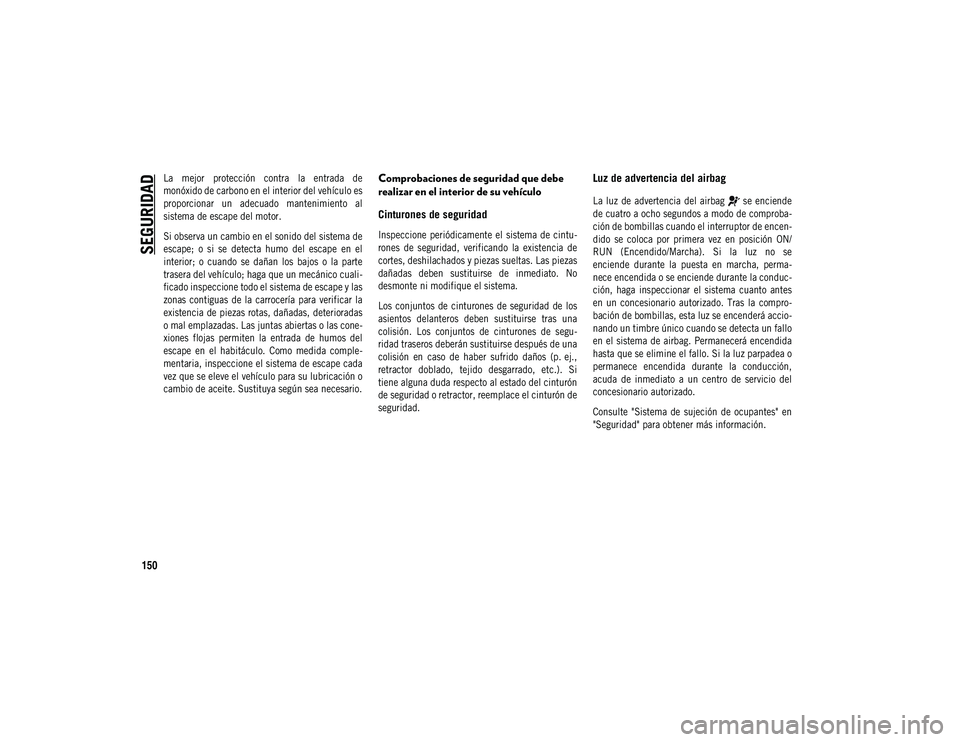 JEEP COMPASS 2020 Manual de Empleo y Cuidado (in Spanish) SEGURIDAD
150
La mejor protección contra la entrada de
monóxido de carbono en el interior del vehículo es
proporcionar un adecuado mantenimiento al
sistema de escape del motor.
Si observ JEEP COMPASS 2020 Manual de Empleo y Cuidado (in Spanish) SEGURIDAD
150
La mejor protección contra la entrada de
monóxido de carbono en el interior del vehículo es
proporcionar un adecuado mantenimiento al
sistema de escape del motor.
Si observ
