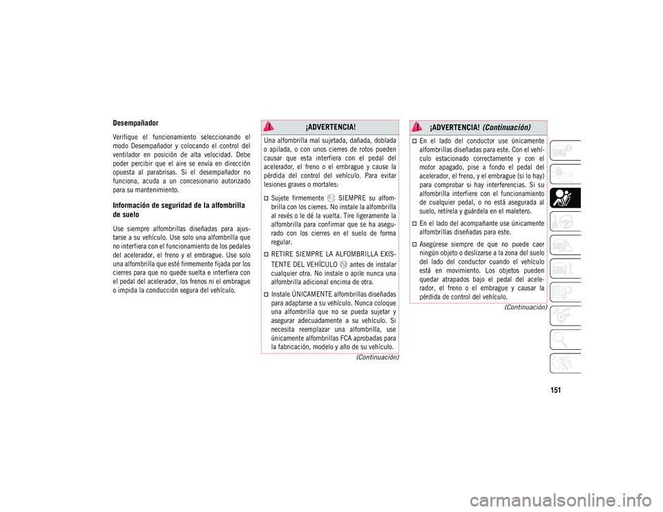 JEEP COMPASS 2020 Manual de Empleo y Cuidado (in Spanish) 151
(Continuación)
(Continuación)
Desempañador
Verifique el funcionamiento seleccionando el
modo Desempañador y colocando el control del
ventilador en posición de alta velocidad JEEP COMPASS 2020 Manual de Empleo y Cuidado (in Spanish) 151
(Continuación)
(Continuación)
Desempañador
Verifique el funcionamiento seleccionando el
modo Desempañador y colocando el control del
ventilador en posición de alta velocidad