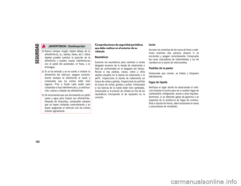 JEEP COMPASS 2020 Manual de Empleo y Cuidado (in Spanish) SEGURIDAD
152
Comprobaciones de seguridad periódicas
que debe realizar en el exterior de su
vehículo
Neumáticos
Examine los neumáticos para controlar si existe
desgaste excesivo de la JEEP COMPASS 2020 Manual de Empleo y Cuidado (in Spanish) SEGURIDAD
152
Comprobaciones de seguridad periódicas
que debe realizar en el exterior de su
vehículo
Neumáticos
Examine los neumáticos para controlar si existe
desgaste excesivo de la
