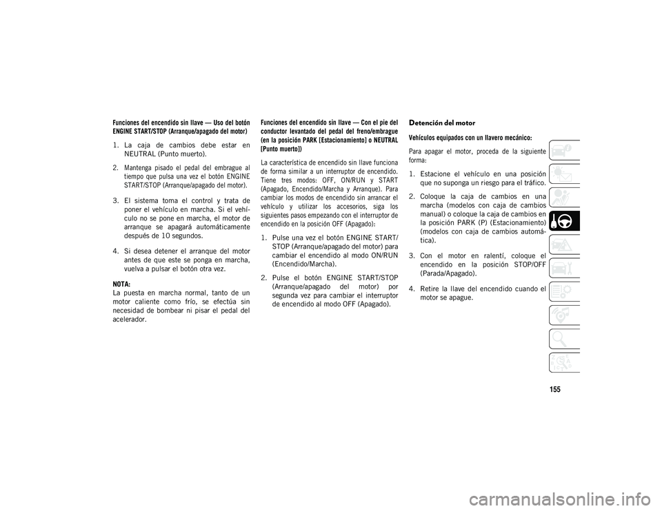 JEEP COMPASS 2020 Manual de Empleo y Cuidado (in Spanish) 155
Funciones del encendido sin llave — Uso del botón
ENGINE START/STOP (Arranque/apagado del motor)
1. La caja de cambios debe estar enNEUTRAL (Punto muerto).
2. Mantenga pisado el ped JEEP COMPASS 2020 Manual de Empleo y Cuidado (in Spanish) 155
Funciones del encendido sin llave — Uso del botón
ENGINE START/STOP (Arranque/apagado del motor)
1. La caja de cambios debe estar enNEUTRAL (Punto muerto).
2. Mantenga pisado el ped