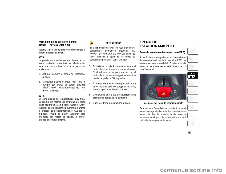 JEEP COMPASS 2020 Manual de Empleo y Cuidado (in Spanish) 157
Procedimiento de puesta en marcha
normal — Keyless Enter-N-Go
Observe la pantalla del grupo de instrumentos al
poner en marcha el motor.
NOTA:
La puesta en marcha normal, tanto de u JEEP COMPASS 2020 Manual de Empleo y Cuidado (in Spanish) 157
Procedimiento de puesta en marcha
normal — Keyless Enter-N-Go
Observe la pantalla del grupo de instrumentos al
poner en marcha el motor.
NOTA:
La puesta en marcha normal, tanto de u