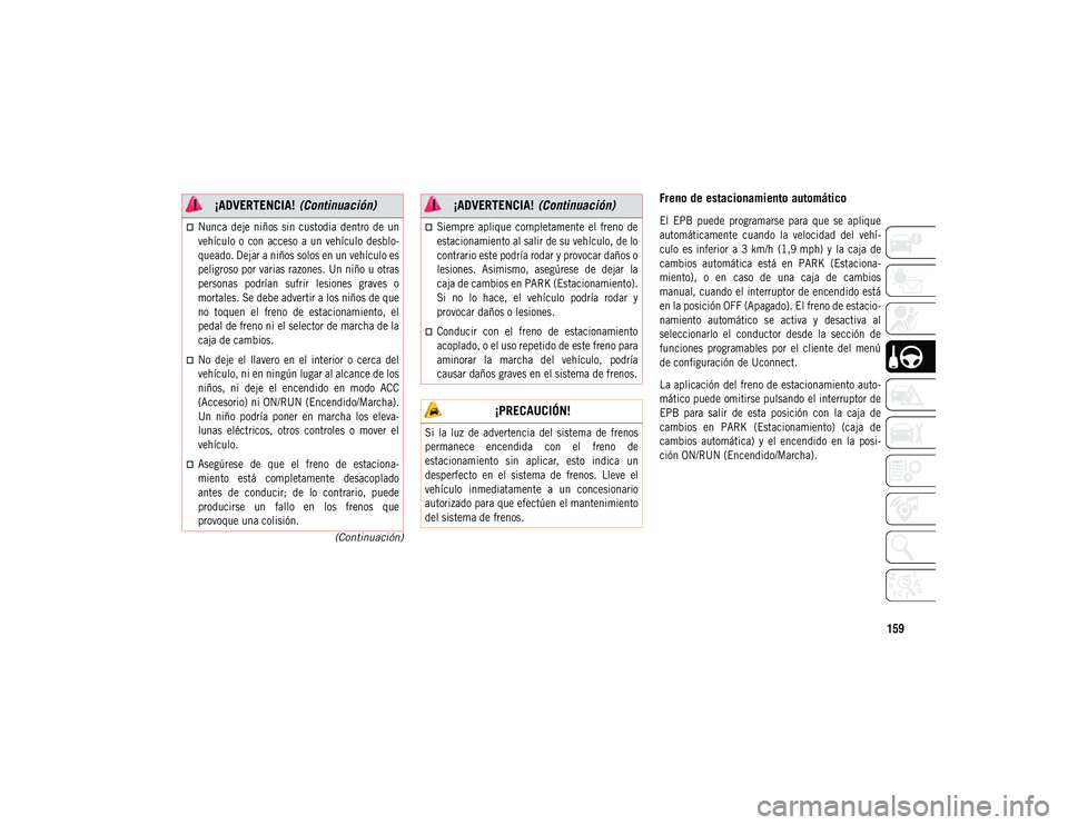 JEEP COMPASS 2020  Manual de Empleo y Cuidado (in Spanish) 159
(Continuación)
Freno de estacionamiento automático

El  EPB  puede  programarse  para  que  se  aplique
automáticamente  cuando  la  velocidad  del  vehí-
culo  es  inferior  a  3 km/h  (1,9 m