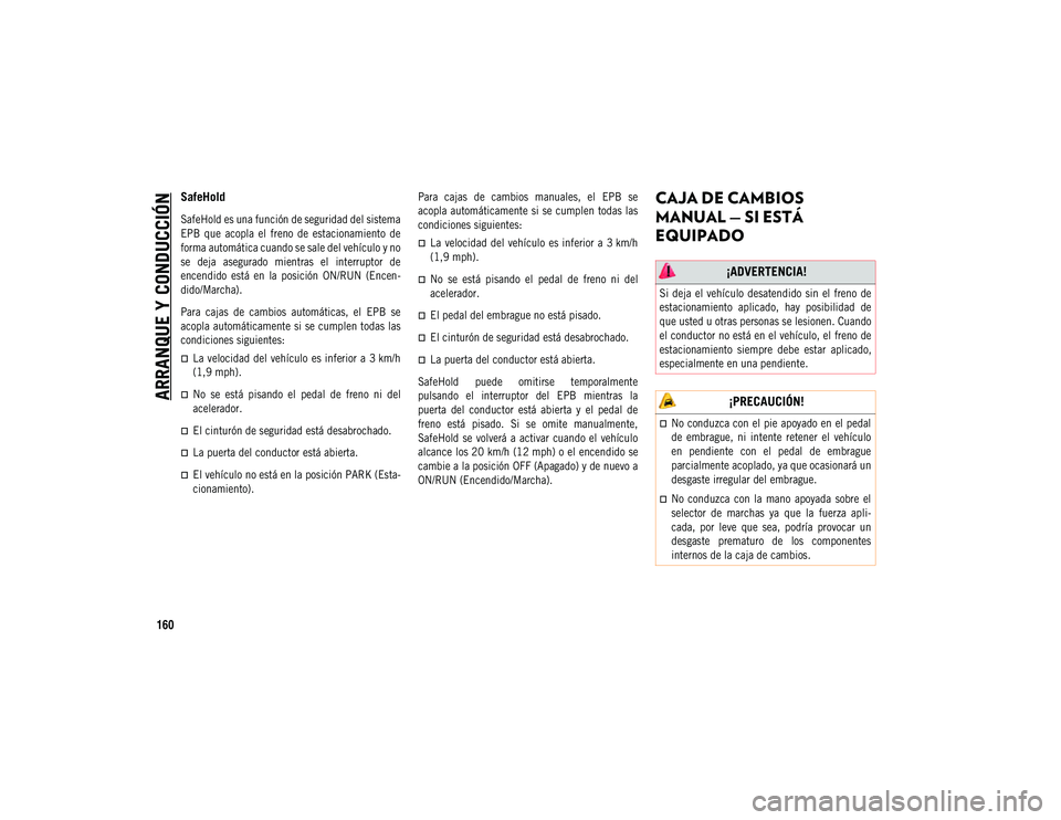 JEEP COMPASS 2020  Manual de Empleo y Cuidado (in Spanish) ARRANQUE Y CONDUCCIÓN
160
SafeHold

SafeHold es una función de seguridad del sistema
EPB  que  acopla  el  freno  de  estacionamiento  de
forma automática cuando se sale del vehículo y no
se  deja