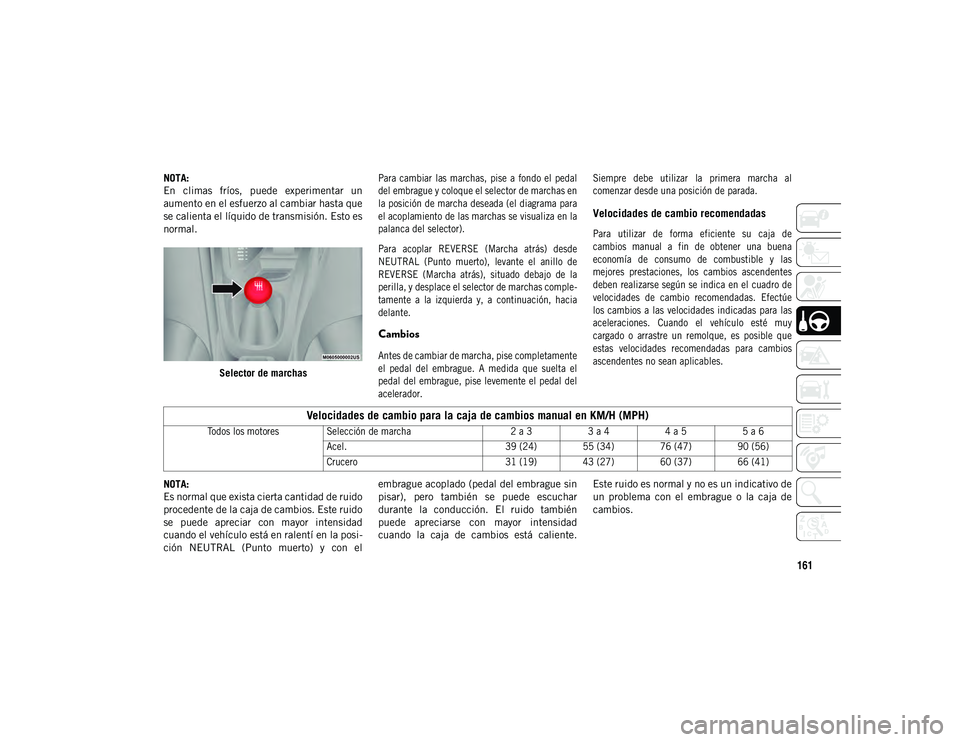 JEEP COMPASS 2020  Manual de Empleo y Cuidado (in Spanish) 161
NOTA:
En  climas  fríos,  puede  experimentar  un
aumento en el esfuerzo al cambiar hasta que
se calienta el líquido de transmisión. Esto es
normal.Selector de marchas
 Para cambiar  las marcha