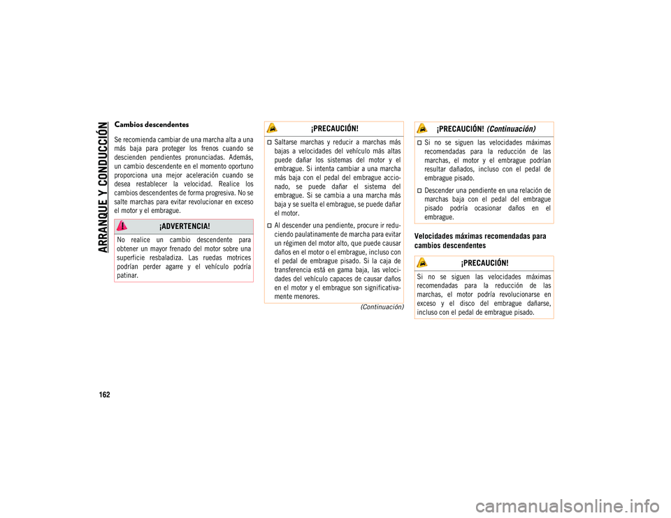 JEEP COMPASS 2020  Manual de Empleo y Cuidado (in Spanish) ARRANQUE Y CONDUCCIÓN
162
(Continuación)
Cambios descendentes

Se recomienda cambiar de una marcha alta a una
más  baja  para  proteger  los  frenos  cuando  se
descienden  pendientes  pronunciadas