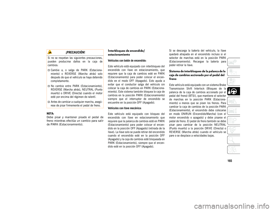 JEEP COMPASS 2020  Manual de Empleo y Cuidado (in Spanish) 165
NOTA:
Debe  pisar  y  mantener  pisado  el  pedal  de
freno  mientras efectúa un cambio  para salir
de PARK (Estacionamiento).
Interbloqueo de encendido/
estacionamiento

Vehículos con botón de