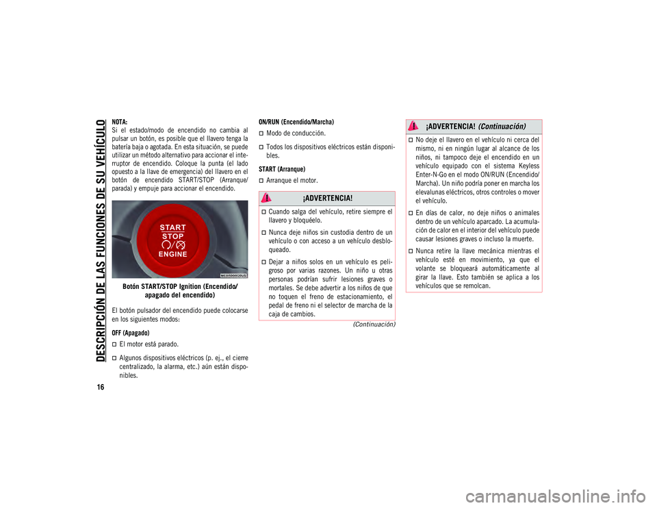 JEEP COMPASS 2020  Manual de Empleo y Cuidado (in Spanish) DESCRIPCIÓN DE LAS FUNCIONES DE SU VEHÍCULO
16
(Continuación)

NOTA:
Si  el  estado/modo  de  encendido  no  cambia  al
pulsar un botón, es posible que el llavero tenga la
batería baja o agotada.