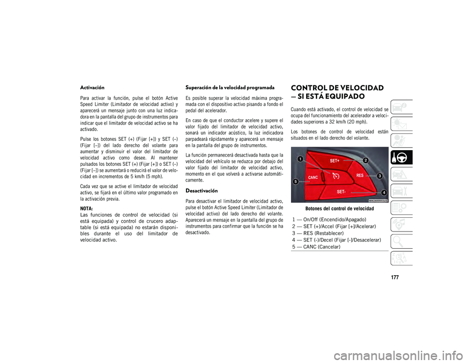 JEEP COMPASS 2020  Manual de Empleo y Cuidado (in Spanish) 177
Activación

Para  activar  la  función,  pulse  el  botón  Active
Speed  Limiter  (Limitador  de  velocidad  activo)  y
aparecerá  un  mensaje  junto  con  una  luz  indica-
dora en la pantall