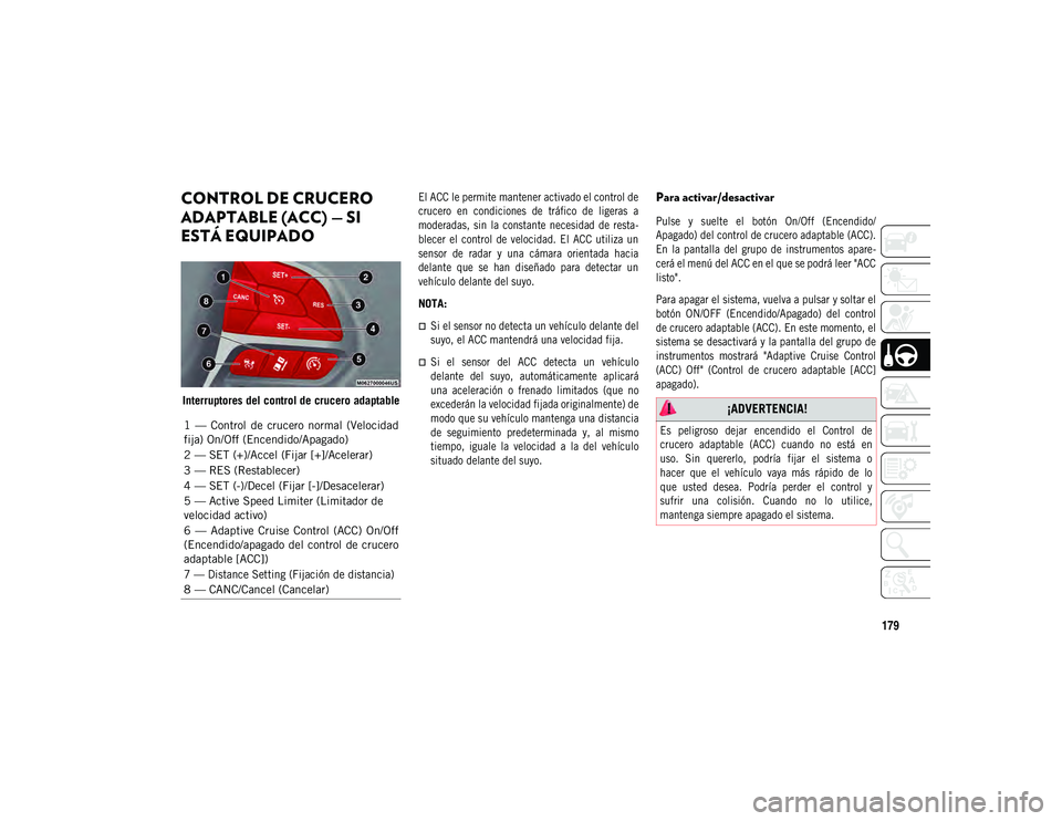 JEEP COMPASS 2020  Manual de Empleo y Cuidado (in Spanish) 179
CONTROL DE CRUCERO 
ADAPTABLE (ACC) — SI 
ESTÁ EQUIPADO
Interruptores del control de crucero adaptable
El ACC le permite mantener activado el control de
crucero  en  condiciones  de  tráfico  
