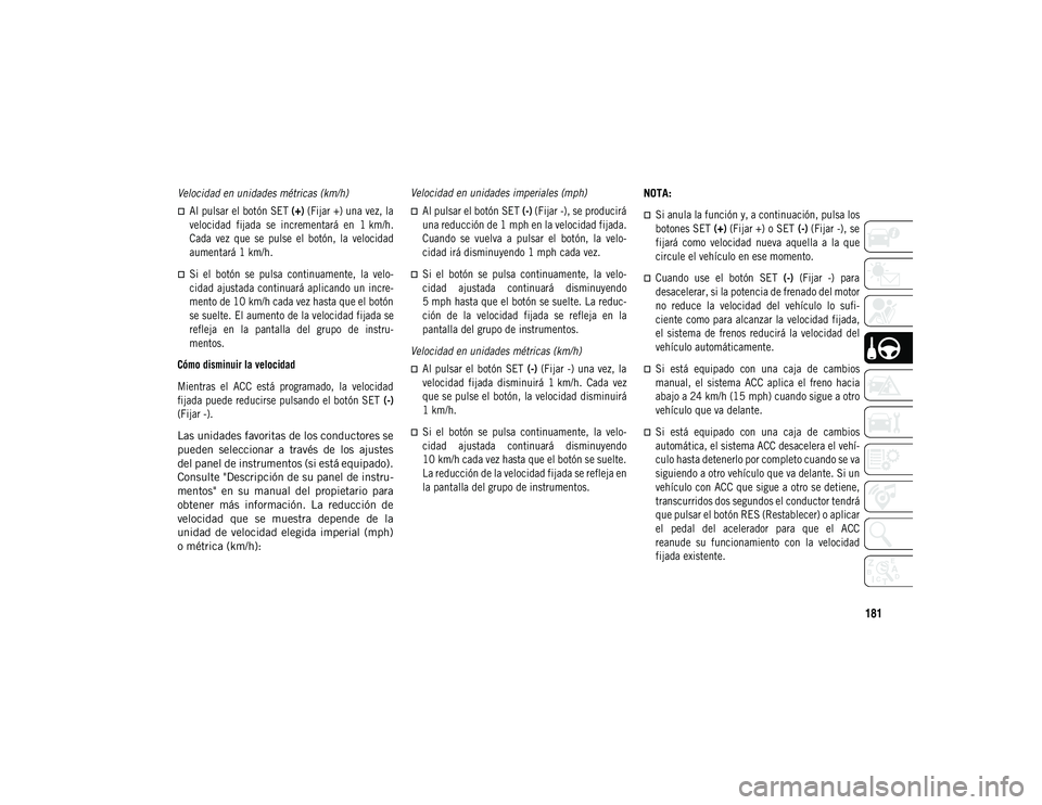 JEEP COMPASS 2020  Manual de Empleo y Cuidado (in Spanish) 181

Velocidad en unidades métricas (km/h) 
Al pulsar el botón SET (+) (Fijar +) una vez, la
velocidad  fijada  se  incrementará  en  1 km/h.
Cada  vez  que  se  pulse  el  botón,  la  velocida