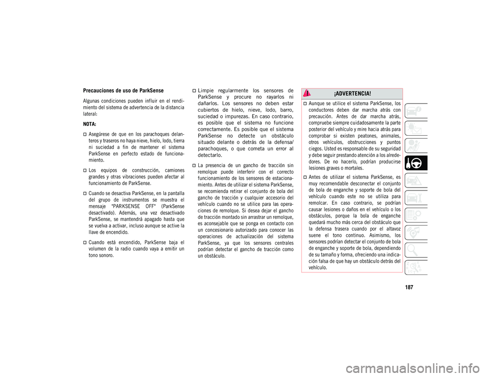 JEEP COMPASS 2020  Manual de Empleo y Cuidado (in Spanish) 187
Precauciones de uso de ParkSense

Algunas  condiciones  pueden  influir  en  el  rendi-
miento del sistema de advertencia de la distancia
lateral:

NOTA:

Asegúrese  de  que  en  los  parachoq