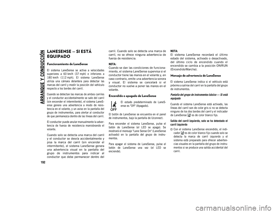JEEP COMPASS 2020 Manual de Empleo y Cuidado (in Spanish) ARRANQUE Y CONDUCCIÓN
192
LANESENSE — SI ESTÁ
EQUIPADO
Funcionamiento de LaneSense
El sistema LaneSense se activa a velocidades
superiores a 60 km/h (37 mph) e inferiores a
180 km/h JEEP COMPASS 2020 Manual de Empleo y Cuidado (in Spanish) ARRANQUE Y CONDUCCIÓN
192
LANESENSE — SI ESTÁ
EQUIPADO
Funcionamiento de LaneSense
El sistema LaneSense se activa a velocidades
superiores a 60 km/h (37 mph) e inferiores a
180 km/h
