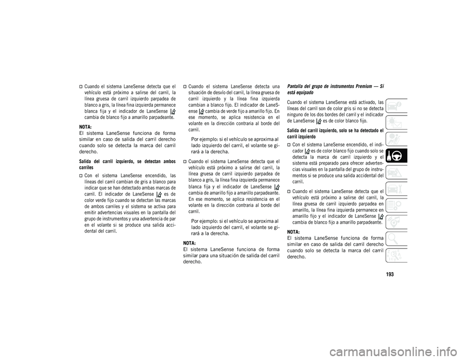JEEP COMPASS 2020 Manual de Empleo y Cuidado (in Spanish) 193
Cuando el sistema LaneSense detecta que el
vehículo está próximo a salirse del carril, la
línea gruesa de carril izquierdo parpadea de
blanco a gris, la línea fina izqu JEEP COMPASS 2020 Manual de Empleo y Cuidado (in Spanish) 193
Cuando el sistema LaneSense detecta que el
vehículo está próximo a salirse del carril, la
línea gruesa de carril izquierdo parpadea de
blanco a gris, la línea fina izqu