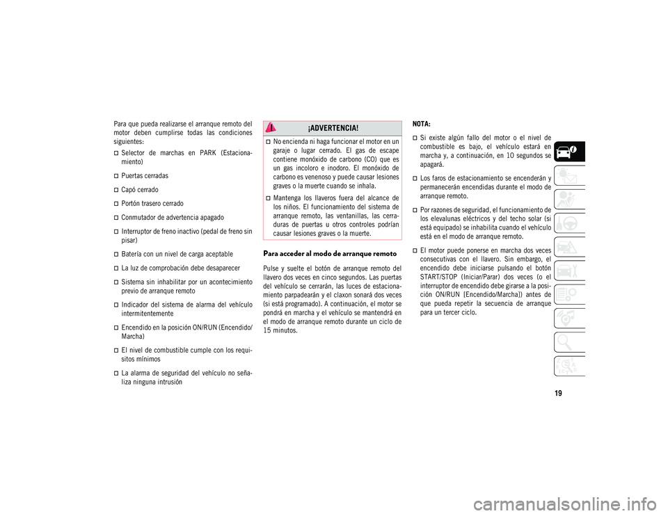 JEEP COMPASS 2020 Manual de Empleo y Cuidado (in Spanish) 19
Para que pueda realizarse el arranque remoto del
motor deben cumplirse todas las condiciones
siguientes:
Selector de marchas en PARK (Estaciona-
miento)
Puertas cerradas
Capó c JEEP COMPASS 2020 Manual de Empleo y Cuidado (in Spanish) 19
Para que pueda realizarse el arranque remoto del
motor deben cumplirse todas las condiciones
siguientes:
Selector de marchas en PARK (Estaciona-
miento)
Puertas cerradas
Capó c