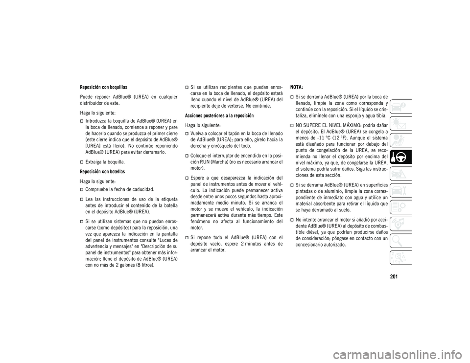 JEEP COMPASS 2020  Manual de Empleo y Cuidado (in Spanish) 201

Reposición con boquillas
Puede  reponer  AdBlue®  (UREA)  en  cualquier
distribuidor de este.
Haga lo siguiente:
Introduzca la boquilla de AdBlue® (UREA) en
la boca de llenado, comience a r