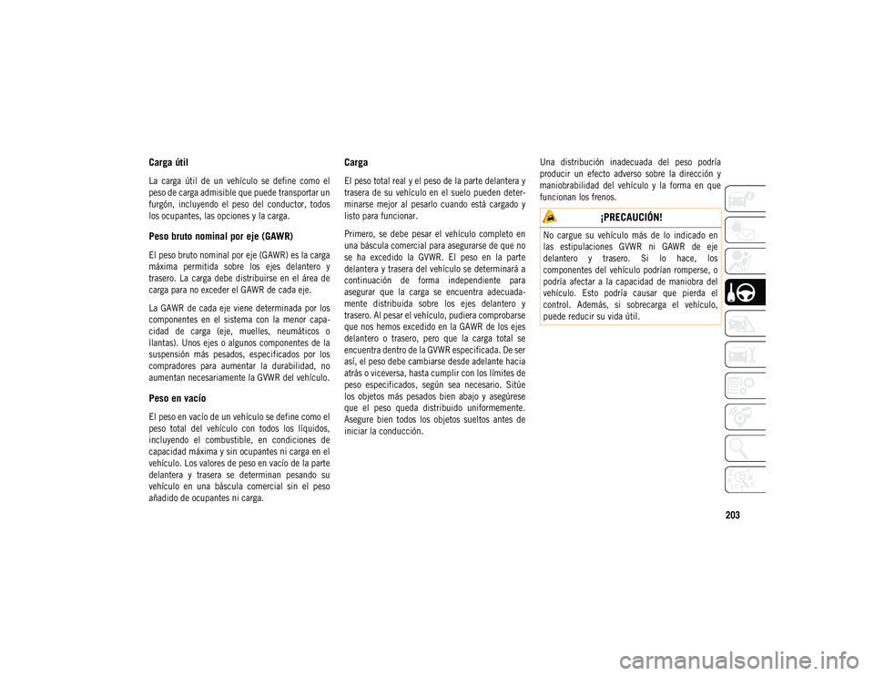 JEEP COMPASS 2020  Manual de Empleo y Cuidado (in Spanish) 203
Carga útil

La  carga  útil  de  un  vehículo  se  define  como  el
peso de carga admisible que puede transportar un
furgón,  incluyendo  el  peso  del  conductor,  todos
los ocupantes, las op
