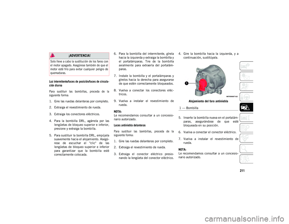 JEEP COMPASS 2020  Manual de Empleo y Cuidado (in Spanish) 211

Luz intermitente/luces de posición/luces de circula-
ción diurna
Para  sustituir  las  bombillas,  proceda  de  la
siguiente forma:

1. Gire las ruedas delanteras por completo.
2. Extraiga el r
