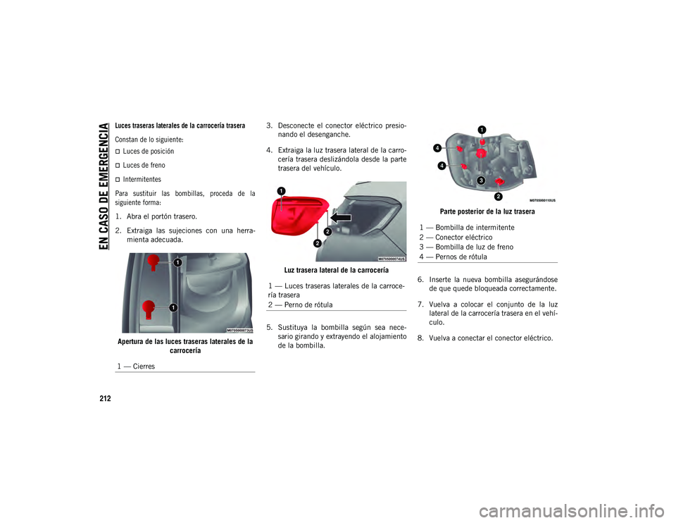 JEEP COMPASS 2020  Manual de Empleo y Cuidado (in Spanish) EN CASO DE EMERGENCIA
212

Luces traseras laterales de la carrocería trasera
Constan de lo siguiente:
Luces de posición
Luces de freno
Intermitentes
Para  sustituir  las  bombillas,  proced