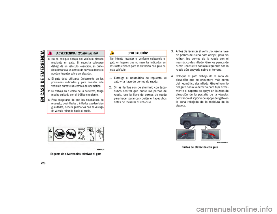JEEP COMPASS 2020 Manual de Empleo y Cuidado (in Spanish) EN CASO DE EMERGENCIA
226
Etiqueta de advertencias relativas al gato1. Extraiga el neumático de repuesto, el
gato y la llave de pernos de rueda.
2. Si las llantas son de aluminio con tapa JEEP COMPASS 2020 Manual de Empleo y Cuidado (in Spanish) EN CASO DE EMERGENCIA
226
Etiqueta de advertencias relativas al gato1. Extraiga el neumático de repuesto, el
gato y la llave de pernos de rueda.
2. Si las llantas son de aluminio con tapa