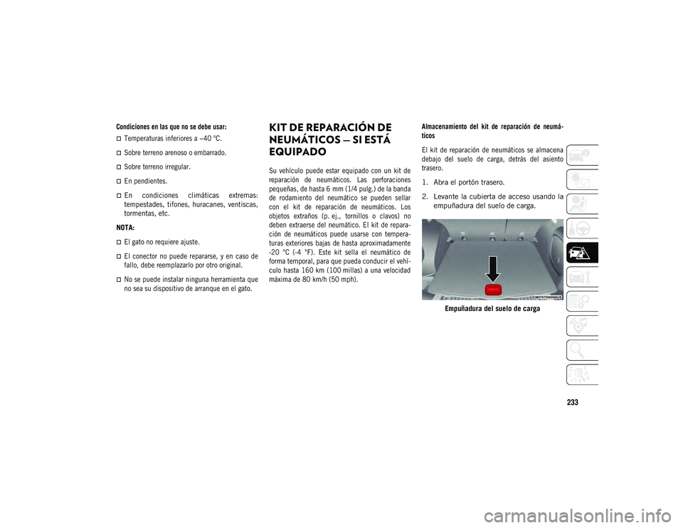 JEEP COMPASS 2020  Manual de Empleo y Cuidado (in Spanish) 233

Condiciones en las que no se debe usar:
Temperaturas inferiores a −40 °C.
Sobre terreno arenoso o embarrado.
Sobre terreno irregular.
En pendientes.

En  condiciones  climática
