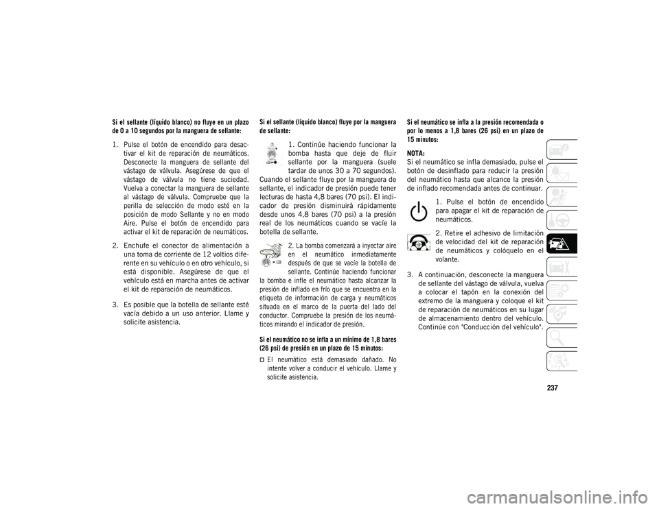 JEEP COMPASS 2020  Manual de Empleo y Cuidado (in Spanish) 237

Si  el  sellante  (líquido  blanco)  no  fluye en  un  plazo
de 0 a 10 segundos por la manguera de sellante:

1. Pulse  el  botón  de  encendido  para  desac-tivar  el  kit  de  reparación  de