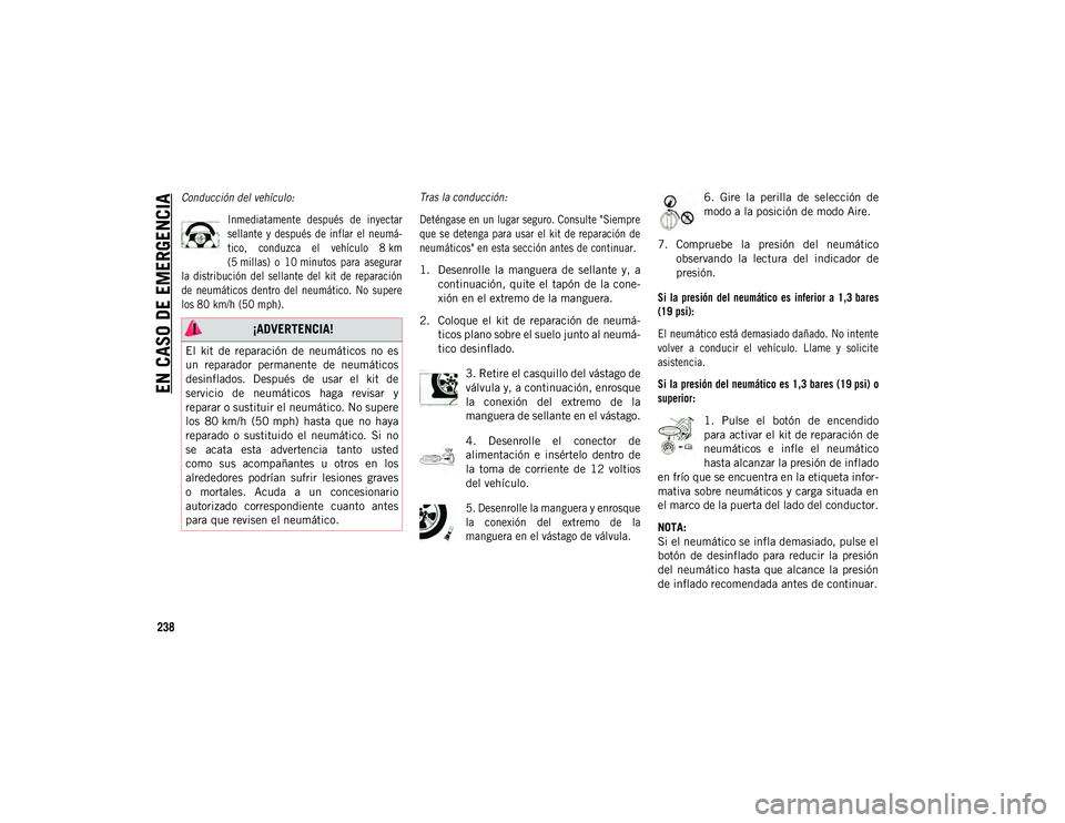 JEEP COMPASS 2020  Manual de Empleo y Cuidado (in Spanish) EN CASO DE EMERGENCIA
238

Conducción del vehículo:Inmediatamente  después  de  inyectar
sellante  y  después  de  inflar  el neumá-
tico,  conduzca  el  vehículo  8 km
(5 millas)  o  10 minutos