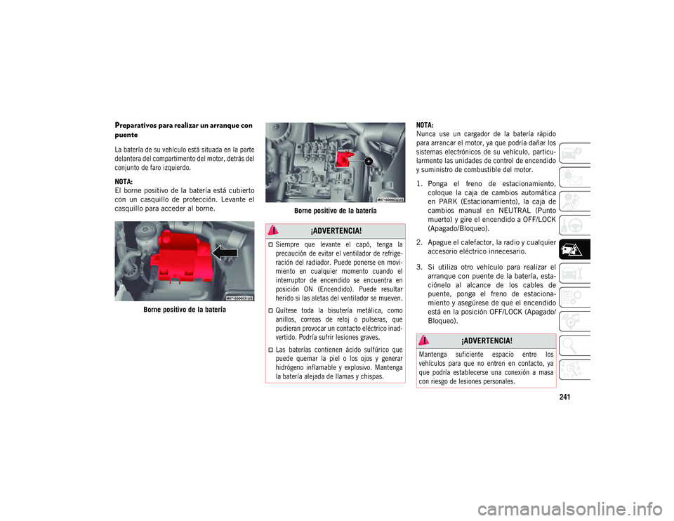 JEEP COMPASS 2020  Manual de Empleo y Cuidado (in Spanish) 241
Preparativos para realizar un arranque con 
puente

La batería de su vehículo está situada en la parte
delantera del compartimento del motor, detrás del
conjunto de faro izquierdo.

NOTA:
El  