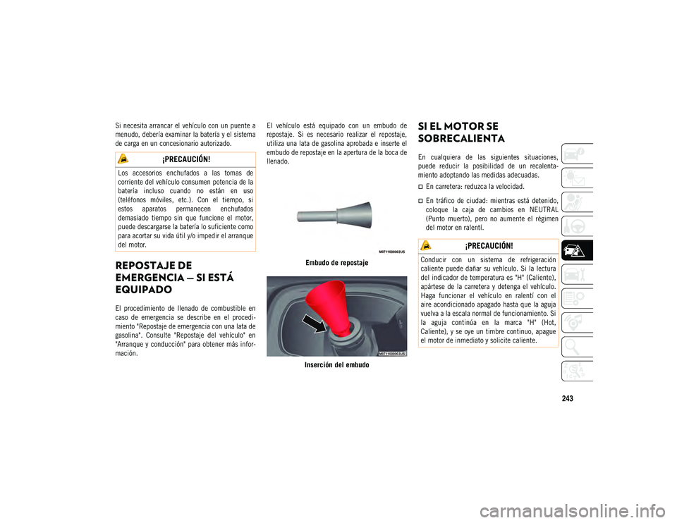 JEEP COMPASS 2020  Manual de Empleo y Cuidado (in Spanish) 243

Si necesita  arrancar  el  vehículo con un  puente  a
menudo, debería examinar la batería y el sistema
de carga en un concesionario autorizado.

REPOSTAJE DE 
EMERGENCIA — SI ESTÁ 
EQUIPADO
