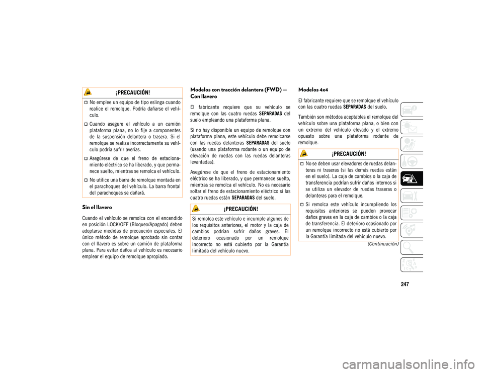 JEEP COMPASS 2020  Manual de Empleo y Cuidado (in Spanish) 247
(Continuación)
Sin el llavero

Cuando  el vehículo se  remolca  con  el encendido
en posición LOCK/OFF (Bloqueo/Apagado) deben
adoptarse  medidas  de  precaución  especiales.  El
único  méto