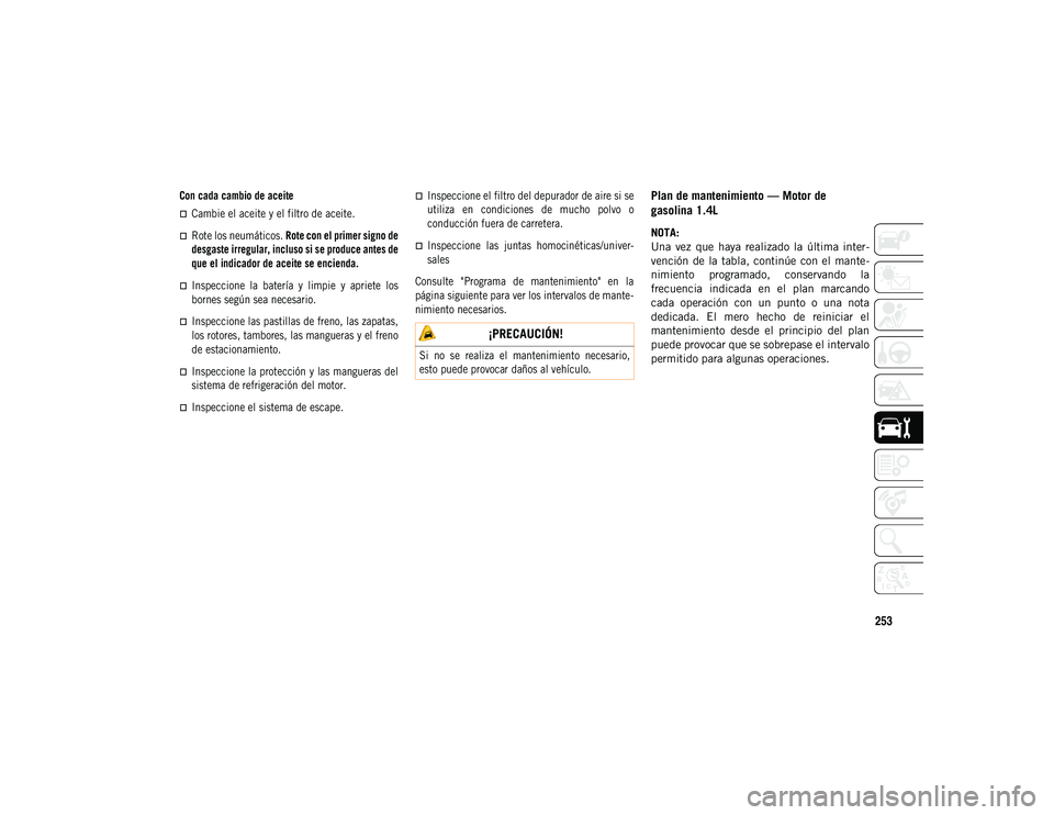 JEEP COMPASS 2020 Manual de Empleo y Cuidado (in Spanish) 253
Con cada cambio de aceite
Cambie el aceite y el filtro de aceite.
Rote los neumáticos. Rote con el primer signo de
desgaste irregular, incluso si se produce antes de
que el indicador de ac JEEP COMPASS 2020 Manual de Empleo y Cuidado (in Spanish) 253
Con cada cambio de aceite
Cambie el aceite y el filtro de aceite.
Rote los neumáticos. Rote con el primer signo de
desgaste irregular, incluso si se produce antes de
que el indicador de ac