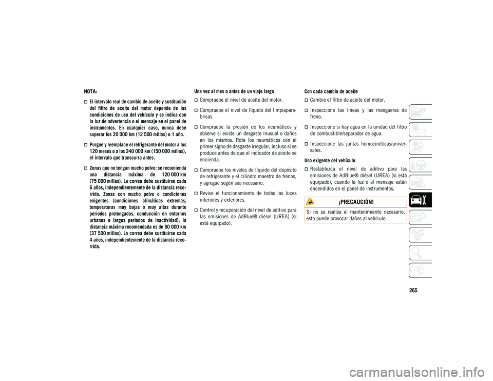 JEEP COMPASS 2020  Manual de Empleo y Cuidado (in Spanish) 265
NOTA:

El intervalo real de cambio de aceite y sustitución
del  filtro  de  aceite  del  motor  depende  de  las
condiciones de uso  del vehículo  y  se indica con
la luz de advertencia o el 