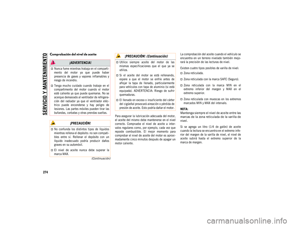 JEEP COMPASS 2020 Manual de Empleo y Cuidado (in Spanish) SERVICIO Y MANTENIMIENTO
274
(Continuación)
Comprobación del nivel de aceite
Para asegurar la lubricación adecuada del motor,
el aceite del mismo debe mantenerse en el nivel
correcto. Compruebe JEEP COMPASS 2020 Manual de Empleo y Cuidado (in Spanish) SERVICIO Y MANTENIMIENTO
274
(Continuación)
Comprobación del nivel de aceite
Para asegurar la lubricación adecuada del motor,
el aceite del mismo debe mantenerse en el nivel
correcto. Compruebe