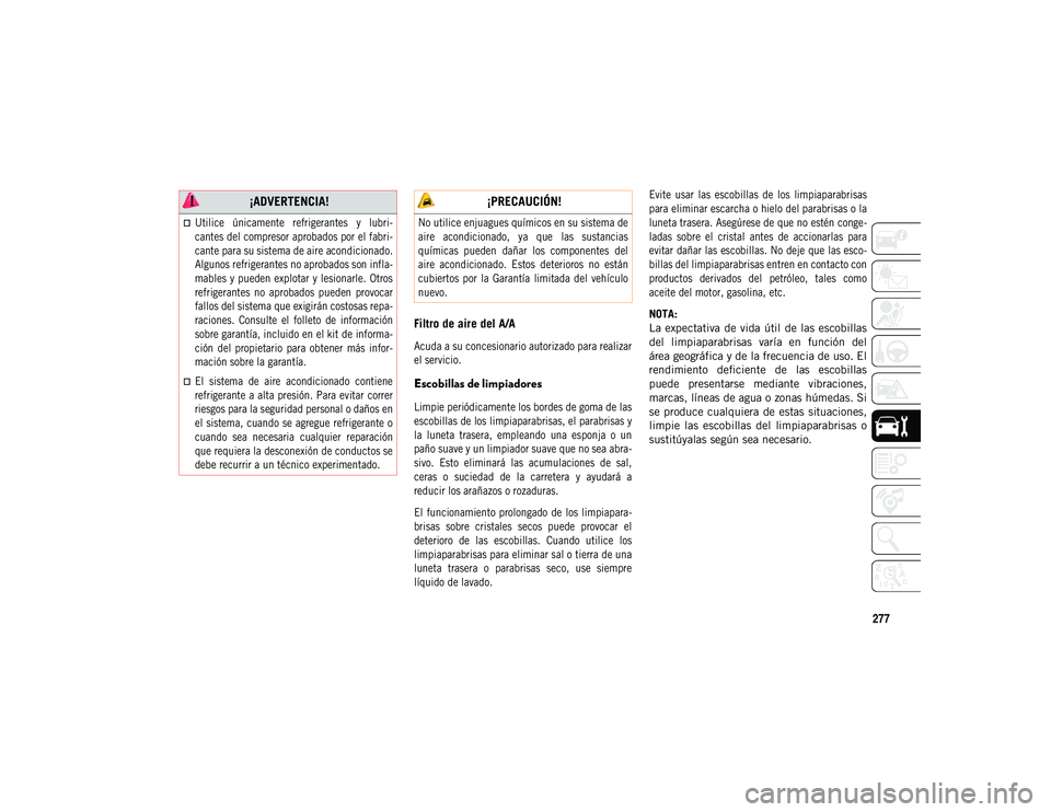 JEEP COMPASS 2020 Manual de Empleo y Cuidado (in Spanish) 277
Filtro de aire del A/A
Acuda a su concesionario autorizado para realizar
el servicio.
Escobillas de limpiadores
Limpie periódicamente los bordes de goma de las
escobillas de los limpiaparabri JEEP COMPASS 2020 Manual de Empleo y Cuidado (in Spanish) 277
Filtro de aire del A/A
Acuda a su concesionario autorizado para realizar
el servicio.
Escobillas de limpiadores
Limpie periódicamente los bordes de goma de las
escobillas de los limpiaparabri