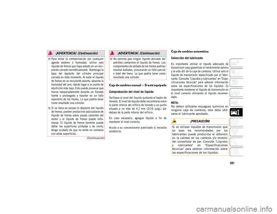 JEEP COMPASS 2020 Manual de Empleo y Cuidado (in Spanish) 281
(Continuación)
Caja de cambios manual — Si está equipado
Comprobación del nivel de líquido
Verifique el nivel del líquido quitando el tapón de
llenado. El nivel de líquido debe encontrar JEEP COMPASS 2020 Manual de Empleo y Cuidado (in Spanish) 281
(Continuación)
Caja de cambios manual — Si está equipado
Comprobación del nivel de líquido
Verifique el nivel del líquido quitando el tapón de
llenado. El nivel de líquido debe encontrar