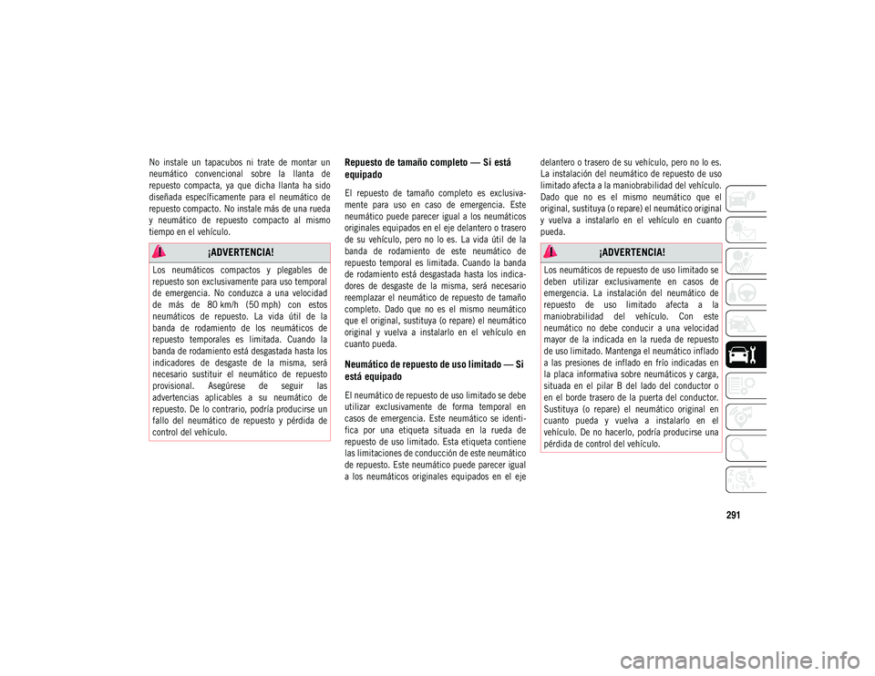 JEEP COMPASS 2020 Manual de Empleo y Cuidado (in Spanish) 291
No instale un tapacubos ni trate de montar un
neumático convencional sobre la llanta de
repuesto compacta, ya que dicha llanta ha sido
diseñada específicamente para el JEEP COMPASS 2020 Manual de Empleo y Cuidado (in Spanish) 291
No instale un tapacubos ni trate de montar un
neumático convencional sobre la llanta de
repuesto compacta, ya que dicha llanta ha sido
diseñada específicamente para el