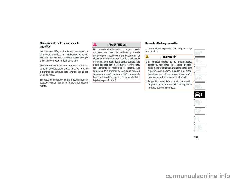 JEEP COMPASS 2020 Manual de Empleo y Cuidado (in Spanish) 297
Mantenimiento de los cinturones de
seguridad
No blanquee, tiña, ni limpie los cinturones con
disolventes químicos ni limpiadores abrasivos.
Esto debilitaría la tela. Los daños oca JEEP COMPASS 2020 Manual de Empleo y Cuidado (in Spanish) 297
Mantenimiento de los cinturones de
seguridad
No blanquee, tiña, ni limpie los cinturones con
disolventes químicos ni limpiadores abrasivos.
Esto debilitaría la tela. Los daños oca