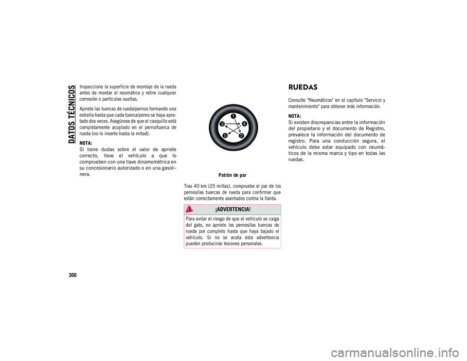 JEEP COMPASS 2020  Manual de Empleo y Cuidado (in Spanish) DATOS TÉCNICOS
300

Inspeccione la superficie de montaje de la rueda
antes  de  montar  el  neumático  y  retire  cualquier
corrosión o partículas sueltas.
Apriete las tuercas de rueda/pernos form