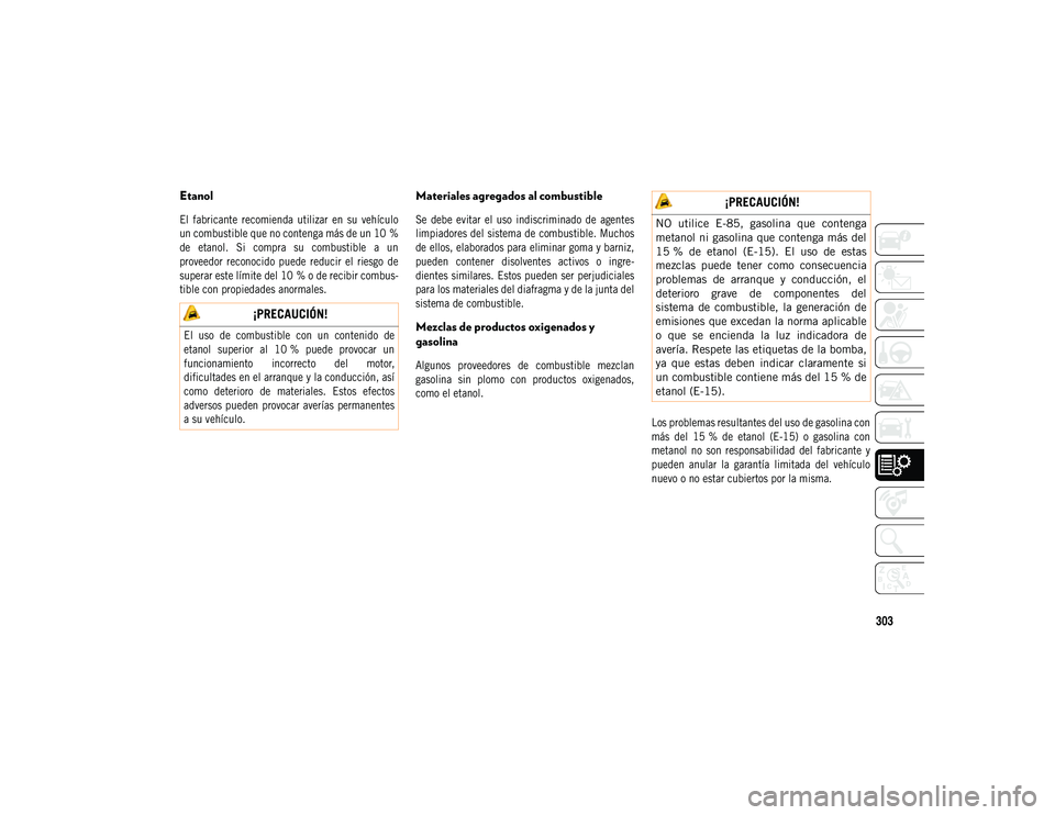 JEEP COMPASS 2020  Manual de Empleo y Cuidado (in Spanish) 303
Etanol

El  fabricante  recomienda  utilizar  en  su  vehículo
un combustible que no contenga más de un 10 %
de  etanol.  Si  compra  su  combustible  a  un
proveedor  reconocido  puede  reducir