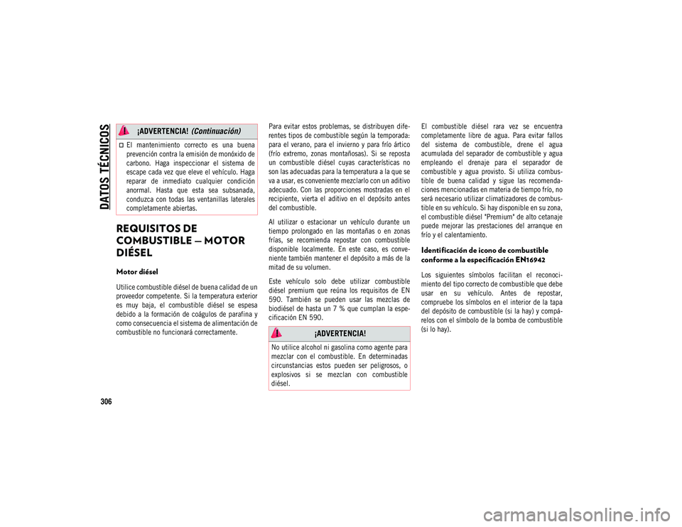 JEEP COMPASS 2020  Manual de Empleo y Cuidado (in Spanish) DATOS TÉCNICOS
306
REQUISITOS DE 
COMBUSTIBLE — MOTOR 
DIÉSEL  
Motor diésel

Utilice combustible diésel de buena calidad de un
proveedor competente. Si la temperatura exterior
es  muy  baja,  e
