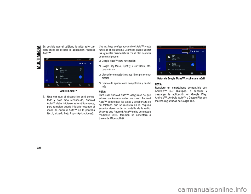 JEEP COMPASS 2020  Manual de Empleo y Cuidado (in Spanish) MULTIMEDIA
324
Es  posible  que  el  teléfono  le  pida  autoriza-
ción  antes  de  utilizar  la  aplicación  Android
Auto™.Android Auto™
3. Una  vez  que  el  dispositivo  esté  conec- tado  